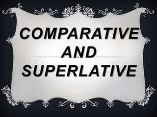 COMPARATIVE
AND
SUPERLATIVE
 