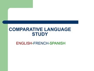 COMPARATIVE LANGUAGE STUDY ENGLISH - FRENCH -SPANISH 