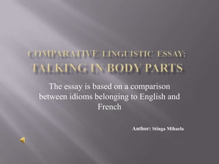 ComparativeLinguisticEssay:Talking in body parts The essay is based on a comparison between idioms belonging to English and French                                                                        Author: Stinga Mihaela 