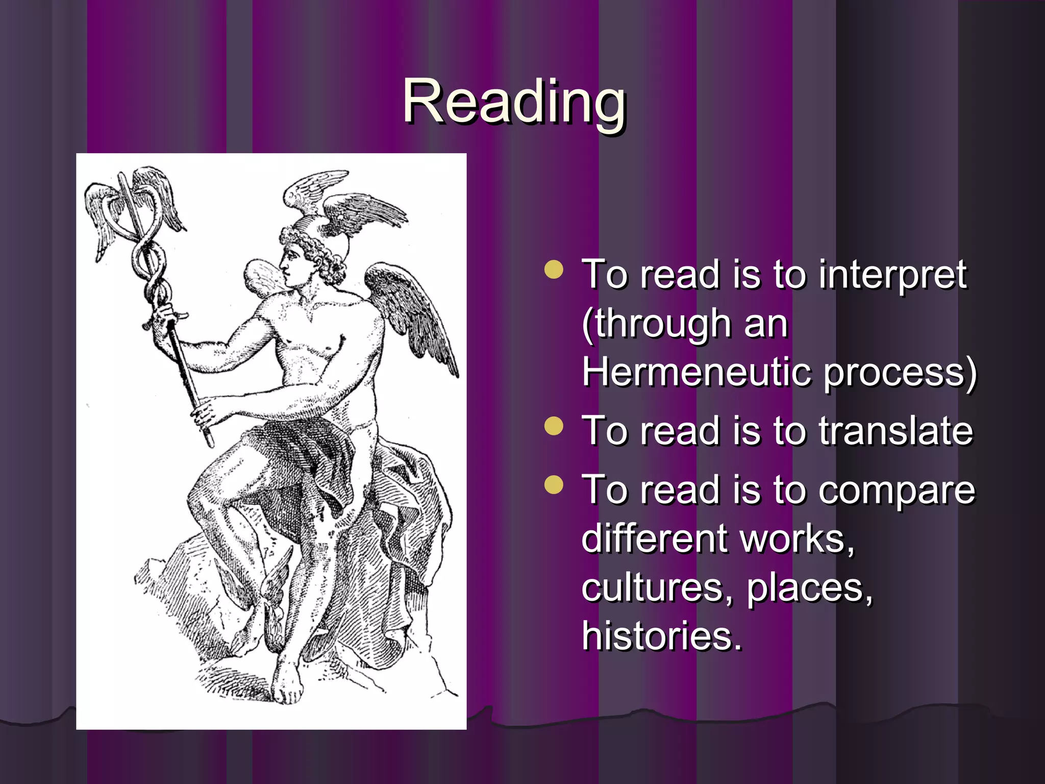 ReadingReading
 To read is to interpretTo read is to interpret
(through an(through an
Hermeneutic process)Hermeneutic process)
 To read is to translateTo read is to translate
 To read is to compareTo read is to compare
different works,different works,
cultures, places,cultures, places,
histories.histories.
 