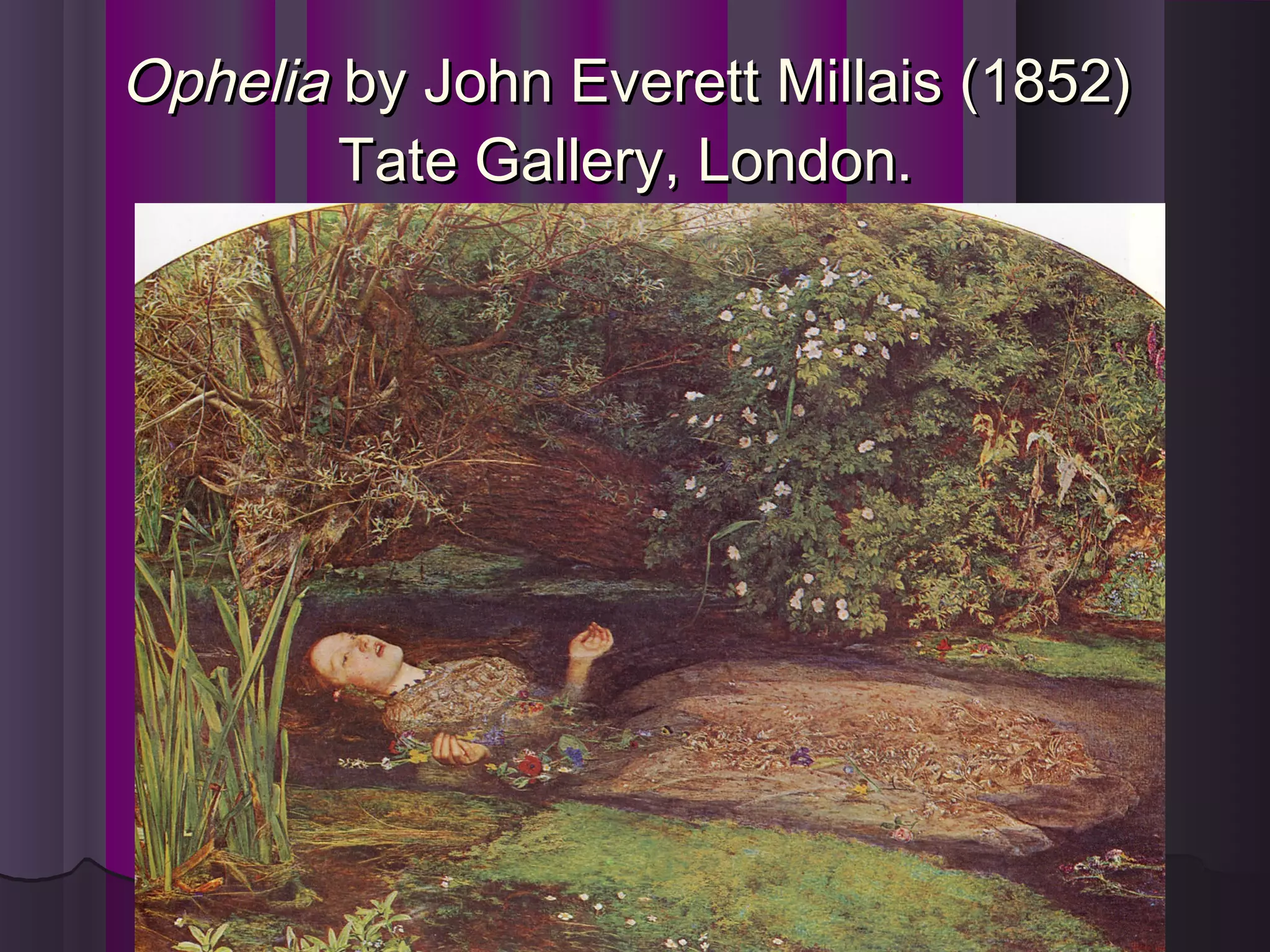 OpheliaOphelia by John Everett Millais (1852)by John Everett Millais (1852)
Tate Gallery, London.Tate Gallery, London.
 