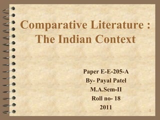 Comparative Literature :The Indian Context Paper E-E-205-A By- Payal Patel M.A.Sem-II Roll no- 18 2011 1 