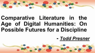 Comparative Literature in the
Age of Digital Humanities: On
Possible Futures for a Discipline
- Todd Presner
 