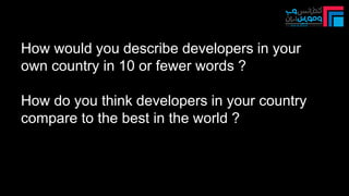 How would you describe developers in your
own country in 10 or fewer words ?
How do you think developers in your country
compare to the best in the world ?
 