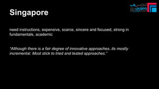 Singapore
need instructions, expensive, scarce, sincere and focused, strong in
fundamentals, academic
“Although there is a fair degree of innovative approaches..its mostly
incremental. Most stick to tried and tested approaches.”
 