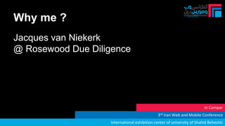 Why me ?
3rd Iran Web and Mobile Conference
In Compar
International exhibition center of university of Shahid Beheshti
Jacques van Niekerk
@ Rosewood Due Diligence
 