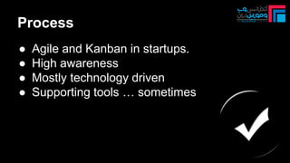 Process
● Agile and Kanban in startups.
● High awareness
● Mostly technology driven
● Supporting tools … sometimes
 