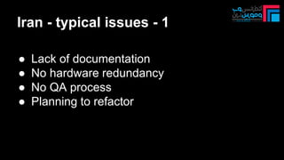 Iran - typical issues - 1
● Lack of documentation
● No hardware redundancy
● No QA process
● Planning to refactor
 