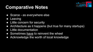 Comparative Notes
● Scarce - as everywhere else
● Leaving
● Little concern for security
● Architecture as it happens (but true for many startups)
● Little documentation
● Sometimes have to reinvent the wheel
● Acknowledge the worth of local knowledge
 