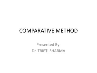 COMPARATIVE METHOD
Presented By:
Dr. TRIPTI SHARMA
 