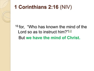 1 Corinthians 2:16 (NIV)


16 for,―Who has known the mind of the
  Lord so as to instruct him?‖[a]
  But we have the mind of Christ.
 