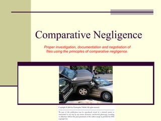 Comparative Negligence
Proper investigation, documentation and negotiation of
files using the principles of comparative negligence.
 