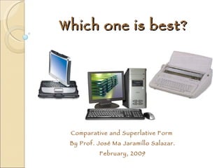 Which one is best? Comparative and Superlative Form  By Prof. José Ma Jaramillo Salazar. February, 2009 