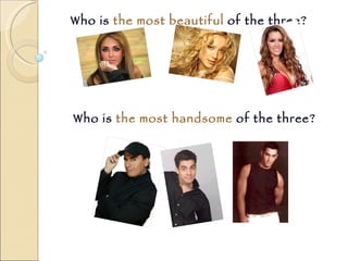 Who is  the most beautiful  of the three? Who is  the most handsome  of the three? 