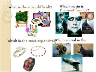 What is  the most difficult ?. Which movie is  the most famous ?. Which is  the most expensive ? Which animal is  the biggest ? 