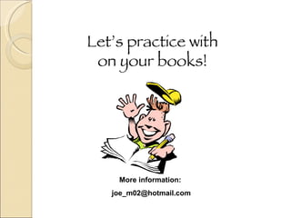 Let’s practice with on your books! More information:  [email_address] 