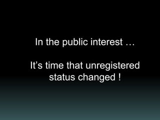 In the public interest …
It’s time that unregistered
status changed !
 