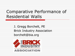 Comparative Performance of
Residential Walls
J. Gregg Borchelt, PE
Brick Industry Association
borchelt@bia.org
 
