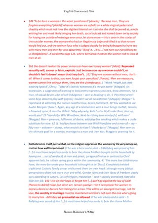 130 ‘Because men cover up for each other, on this kind of thing, and no one dares to make accusations’. But women cannot cover up for each other like this – or will not? Men have a different code of morality that is acceptable. 122 ‘Never again will you lift up my skirts behind the back corral!’ A suggestion of rape? An adulterous affair is implied, and the maid cannot say no to her master.  166 ‘I will put on a crown of thorns, like any mistress of a married man!’ [Adela]. Mistresses are a social norm, and are a part of the accepted double standards given to women by society.  (about the murder/affair) for example, the double standards of sexuality where men are allowed to be promiscuous and express their desires but women cannot. 144 ‘I myself gave money to my oldest son so he could go. Men need these things’. As in sex, and experience. Insinuates what, that women don’t? That they don’t have needs, that they don’t have sexual needs or fulfilment? 61 ‘ a curt note from a young man of my own age and also called Michael Evans’. So although Gerry proposed to Chris, he was also sleeping with another woman at the same time, being consistent with his track record of being dishonourable. Parallel – keeping a mistress, male promiscuity.