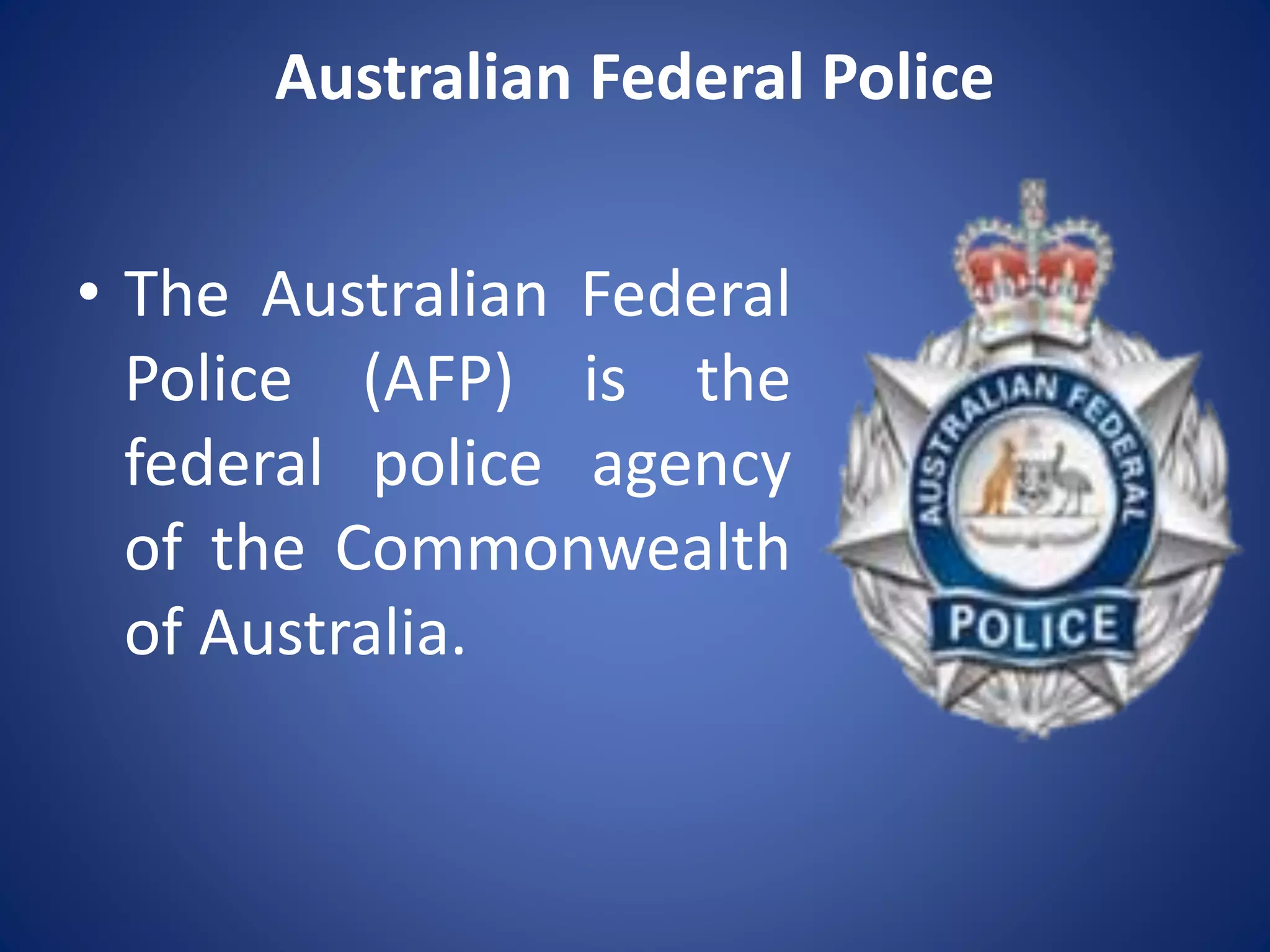 Australian Federal Police
• The Australian Federal
Police (AFP) is the
federal police agency
of the Commonwealth
of Australia.
 