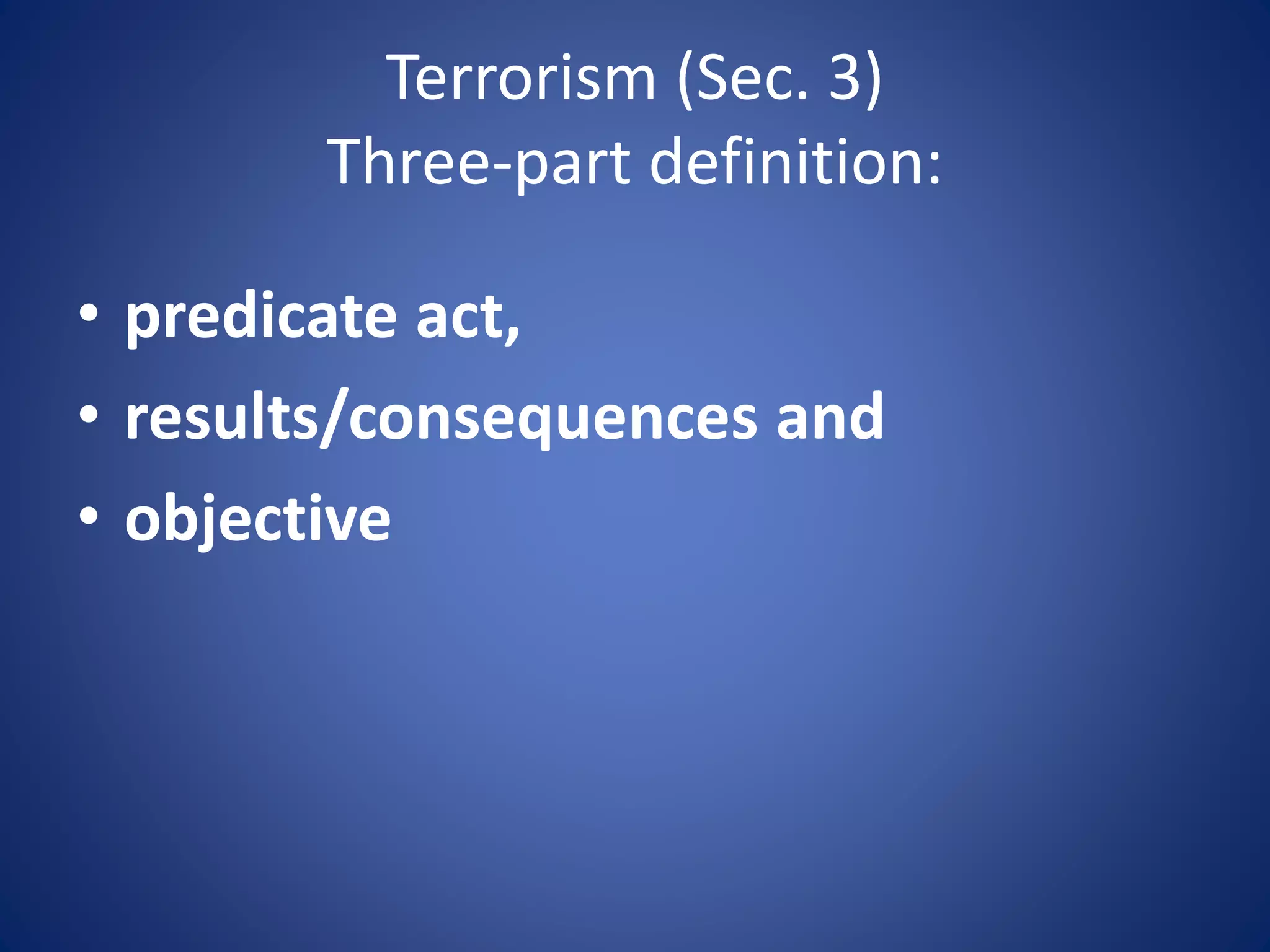 Terrorism (Sec. 3)
Three-part definition:
• predicate act,
• results/consequences and
• objective
 