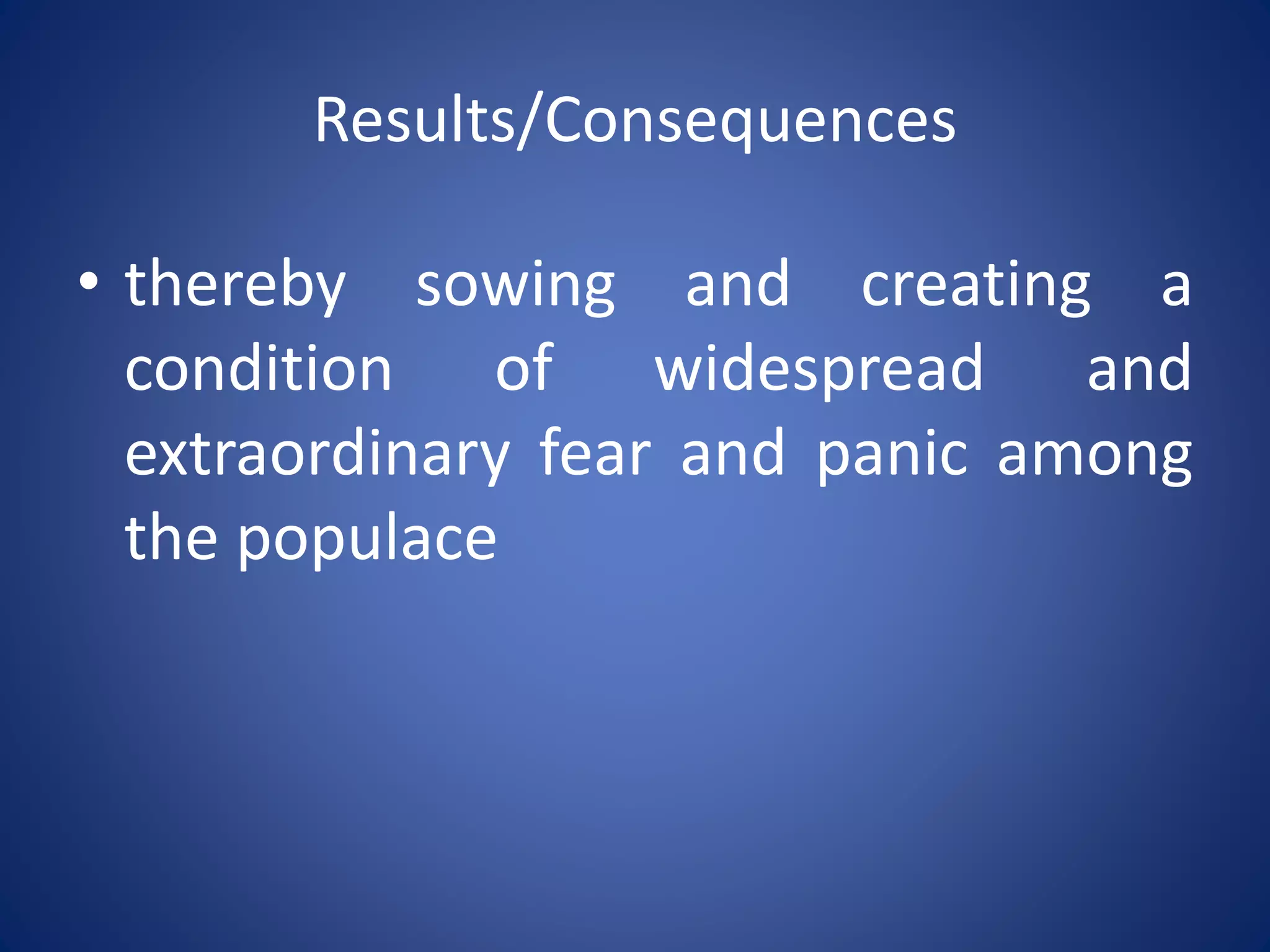 Results/Consequences
• thereby sowing and creating a
condition of widespread and
extraordinary fear and panic among
the populace
 