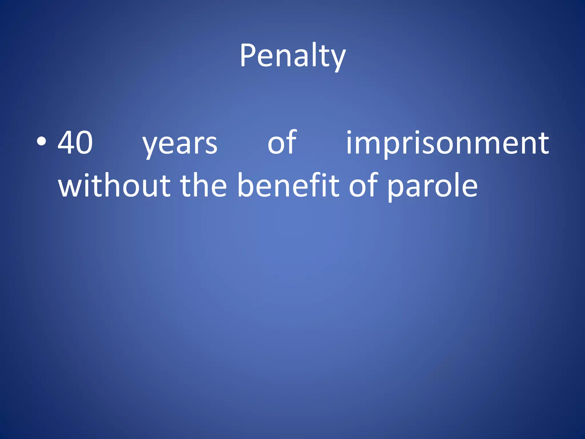 Penalty
• 40 years of imprisonment
without the benefit of parole
 