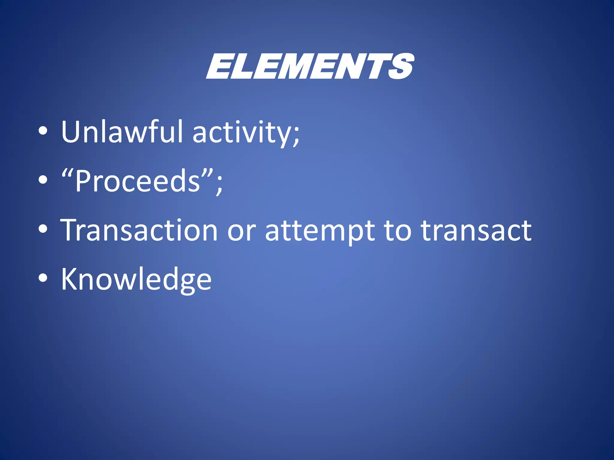 • Unlawful activity;
• “Proceeds”;
• Transaction or attempt to transact
• Knowledge
ELEMENTS
 