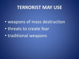 TERRORIST MAY USE
• weapons of mass destruction
• threats to create fear
• traditional weapons
 