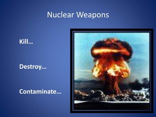 Nuclear Weapons
Kill…
Destroy…
Contaminate…
 