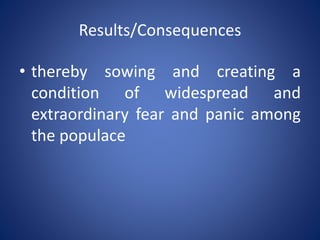 Results/Consequences
• thereby sowing and creating a
condition of widespread and
extraordinary fear and panic among
the populace
 