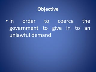 Objective
• in order to coerce the
government to give in to an
unlawful demand
 