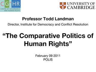 Professor Todd Landman
 Director, Institute for Democracy and Conﬂict Resolution


“The Comparative Politics of
      Human Rights”
                    February 09 2011
                         POLIS
 