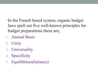 • In the French based system, organic budget
laws spell out five well-known principles for
budget preparations these are;
1. Annual Basis
2. Unity
3. Universality
4. Specificity
5. Equilibrium(balance)
20
 