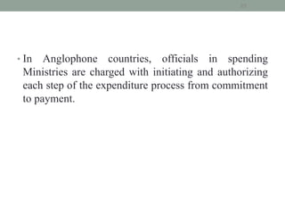 • In Anglophone countries, officials in spending
Ministries are charged with initiating and authorizing
each step of the expenditure process from commitment
to payment.
25
 