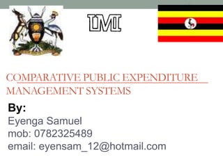 COMPARATIVE PUBLIC EXPENDITURE
MANAGEMENT SYSTEMS
By:
Eyenga Samuel
mob: 0782325489
email: eyensam_12@hotmail.com
1
 
