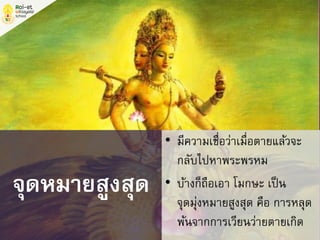 จุดหมายสูงสุด
• มีความเชื่อว่าเมื่อตายแล้วจะ
กลับไปหาพระพรหม
• บ้างก็ถือเอา โมกษะ เป็น
จุดมุ่งหมายสูงสุด คือ การหลุด
พ้นจากการเวียนว่ายตายเกิด
 