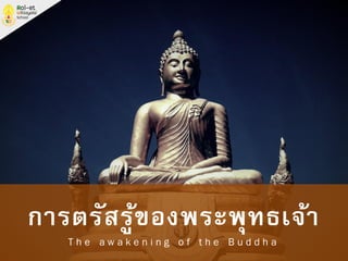 การตรัสรู้ของพระพุทธเจ้า
T h e a w a k e n i n g o f t h e B u d d h a
 