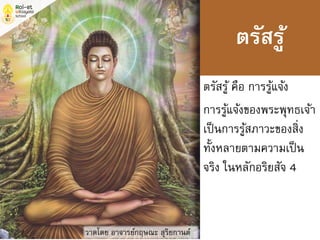 ตรัสรู้ คือ การรู้แจ้ง
การรู้แจ้งของพระพุทธเจ้า
เป็นการรู้สภาวะของสิ่ง
ทั้งหลายตามความเป็น
จริง ในหลักอริยสัจ 4
วาดโดย อาจารย์กฤษณะ สุริยกานต์
ตรัสรู้
 