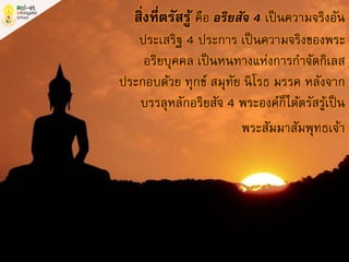 สิ่งที่ตรัสรู้ คือ อริยสัจ 4 เป็นความจริงอัน
ประเสริฐ 4 ประการ เป็นความจริงของพระ
อริยบุคคล เป็นหนทางแห่งการกาจัดกิเลส
ประกอบด้วย ทุกข์ สมุทัย นิโรธ มรรค หลังจาก
บรรลุหลักอริยสัจ 4 พระองค์ก็ได้ตรัสรู้เป็น
พระสัมมาสัมพุทธเจ้า
 