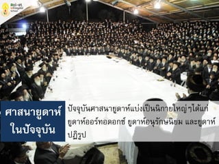 ปัจจุบันศาสนายูดาห์แบ่งเป็นนิกายใหญ่ๆได้แก่
ยูดาห์ออร์ทอดอกซ์ ยูดาห์อนุรักษนิยม และยูดาห์
ปฏิรูป
ศาสนายูดาห์
ในปัจจุบัน
 