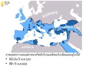 ภาพแสดงการเผยแผ่ศาสนาคริสต์บริเวณเมดิเตอร์เรเนียนและยุโรปใต้
• สีน้าเงิน ปี ค.ศ.325
• สีฟ้ า ปี ค.ศ.600
 