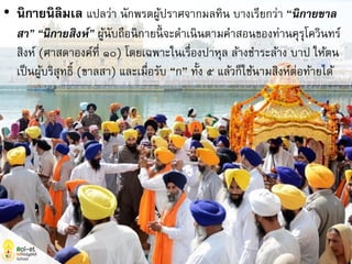 • นิกายนิลิมเล แปลว่า นักพรตผู้ปราศจากมลทิน บางเรียกว่า “นิกายขาล
สา” “นิกายสิงห์” ผู้นับถือนิกายนี้ จะดาเนินตามคาสอนของท่านคุรุโควินทร์
สิงห์ (ศาสดาองค์ที่ ๑๐) โดยเฉพาะในเรื่องปาหุล ล้างชาระล้าง บาป ให้ตน
เป็นผู้บริสุทธิ์ (ขาลสา) และเมื่อรับ “ก” ทั้ง ๕ แล้วก็ใช้นามสิงห์ต่อท้ายได้
 