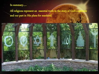 In summary…..
All religions represent an essential truth in the story of God’s existence
and our part in His plans for mankind.
 