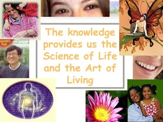 The knowledge
provides us the
Science of Life
and the Art of
Living
 