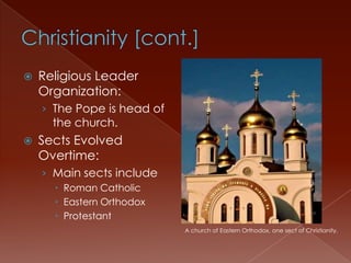 Christianity [cont.]Religious Leader Organization:The Pope is head of the church.Sects Evolved Overtime: Main sects includeRoman CatholicEastern OrthodoxProtestantA church of Eastern Orthodox, one sect of Christianity.