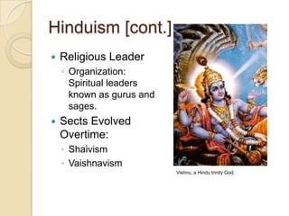 Hinduism [cont.]Religious Leader Organization: Spiritual leaders known as gurus and sages.Sects Evolved Overtime:ShaivismVaishnavismVishnu, a Hindu trinity God.