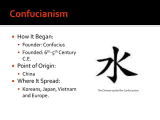 ConfucianismHow It Began:	Founder: ConfuciusFounded: 6th-5th Century C.E.Point of Origin: ChinaWhere It Spread: Koreans, Japan, Vietnam and Europe.The Chinese symbol for Confucianism.