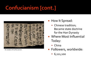 Confucianism [cont.]How It Spread: Chinese tradition; Became state doctrine for the Han DynastyWhere Most Influential Today: ChinaFollowers, worldwide:6,111,100An analect of Confucianism. 