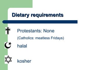 Dietary requirements Protestants: None  (Catholics: meatless Fridays) halal kosher 